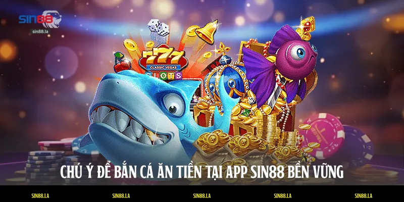Chú ý để bắn cá ăn tiền tại app SIN88 bền vững