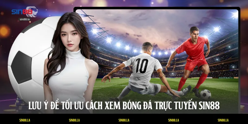 Lưu ý để tối ưu cách xem bóng đá trực tuyến SIN88