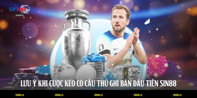 Lưu ý khi cược kèo có cầu thủ ghi bàn đầu tiên SIN88