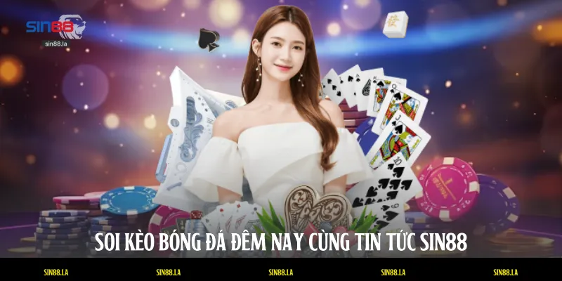 Soi kèo bóng đá đêm nay cùng tin tức SIN88