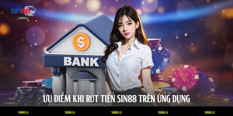 Ưu điểm khi rút tiền SIN88 trên ứng dụng